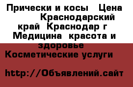 Прически и косы › Цена ­ 500 - Краснодарский край, Краснодар г. Медицина, красота и здоровье » Косметические услуги   